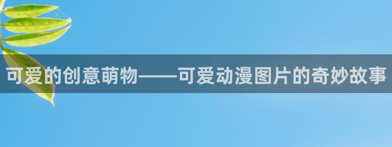 omofun连载排行榜：可爱的创意萌物——可爱动漫图片的奇妙故事配图