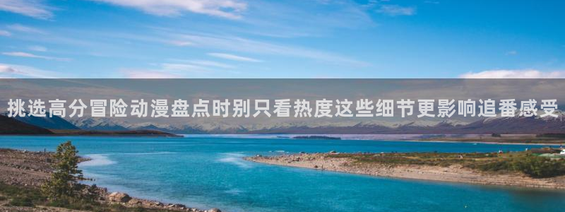 omofun经典动漫：挑选高分冒险动漫盘点时别只看热度这些细节更影响追番感受配图
