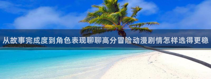 omofun热门搜索：从故事完成度到角色表现聊聊高分冒险动漫剧情怎样选得更稳配图