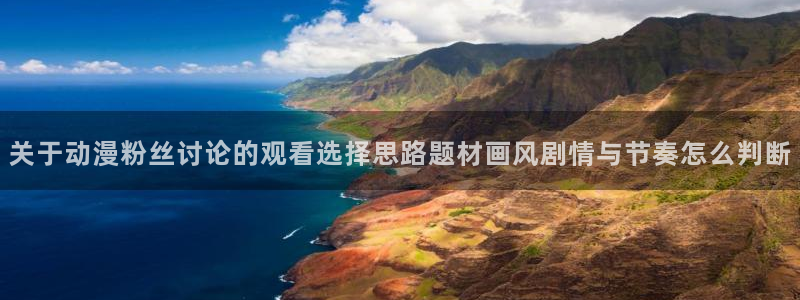 omofun日漫大全：关于动漫粉丝讨论的观看选择思路题材画风剧情与节奏怎么判断配图