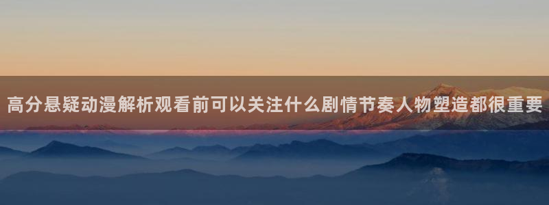 omofun高分动漫推荐：高分悬疑动漫解析观看前可以关注什么剧情节奏人物塑造都很重要配图