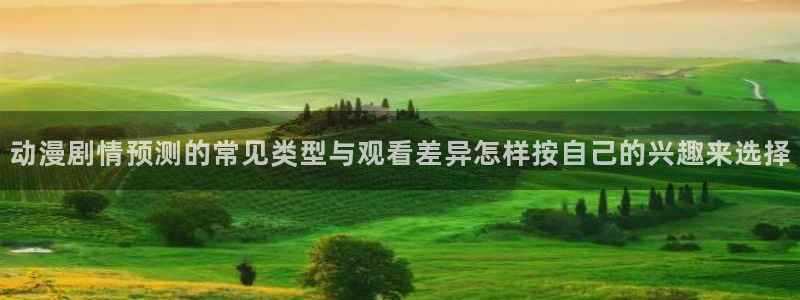 omofun完整版动漫:动漫剧情预测的常见类型与观看差异怎样按自己的兴趣来选择配图