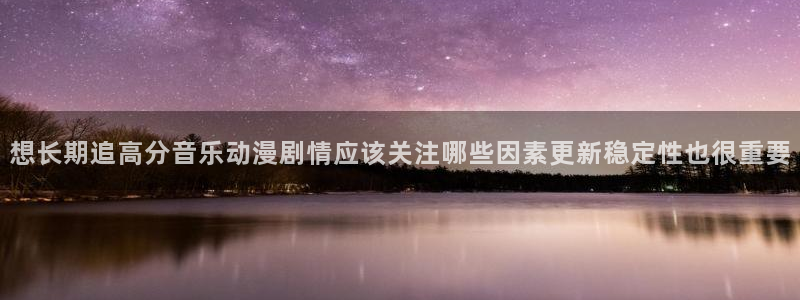 omofun在线动漫：想长期追高分音乐动漫剧情应该关注哪些因素更新稳定性也很重要配图