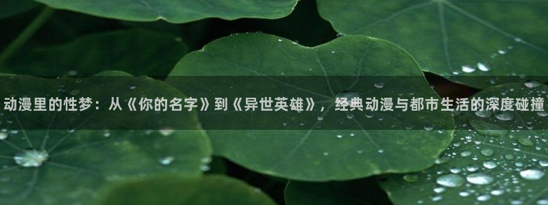 omofun最新动漫:动漫里的性梦:从《你的名字》到《异世英雄》,经典动漫与都市生活的深度碰撞配图
