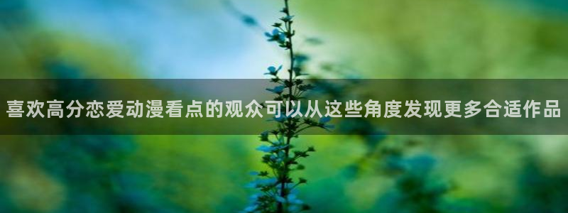 omofun完整版动漫：喜欢高分恋爱动漫看点的观众可以从这些角度发现更多合适作品配图