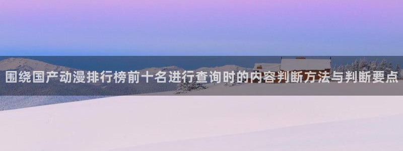 omofun恋爱动漫：围绕国产动漫排行榜前十名进行查询时的内容判断方法与判断要点配图